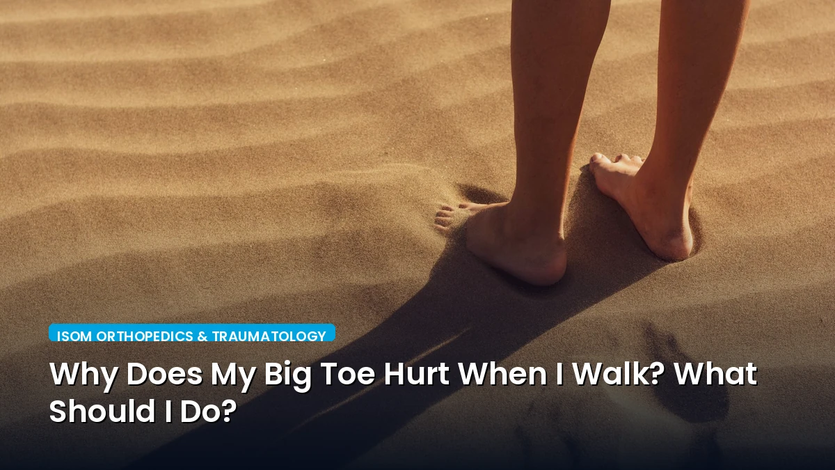 Why Does My Big Toe Hurt When I Walk? What Should I Do?