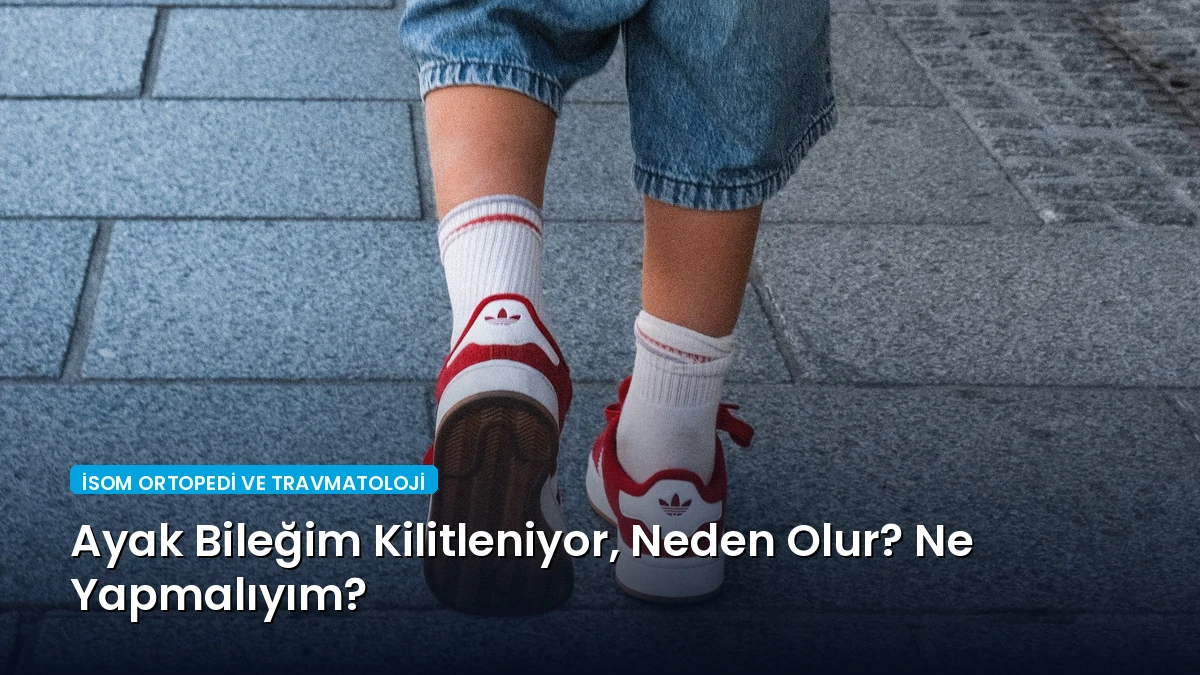 Ayak Bileğim Kilitleniyor, Neden Olur? Ne Yapmalıyım?