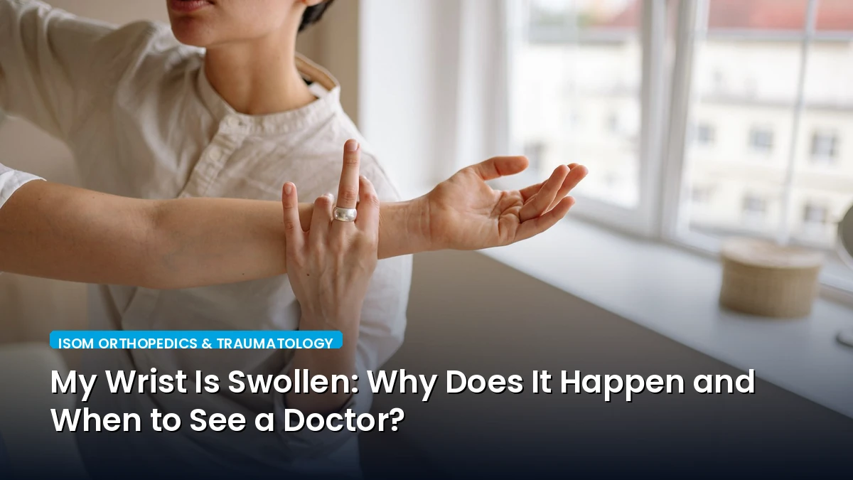 My Wrist Is Swollen: Why Does It Happen and When to See a Doctor?